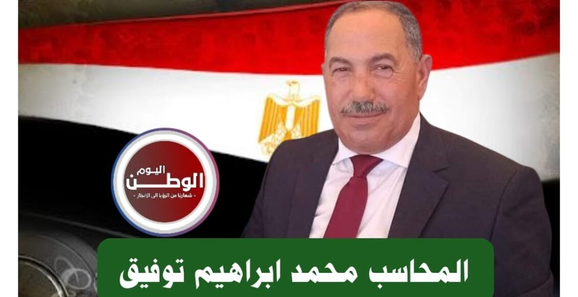 المحاسب محمد ابراهيم توفيق: مصر ركيزة استقرار الشرق الأوسط ولن تتخلى عن القضية الفلسطينية 