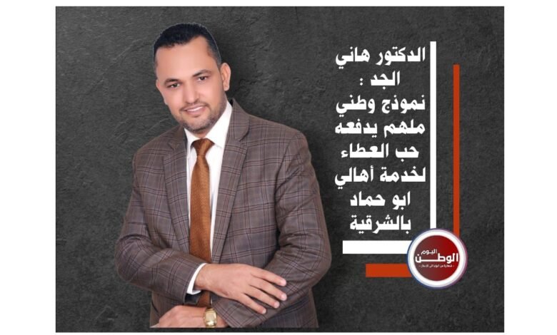الدكتور هاني الجد.. نموذج وطني ملهم يدفعه حب العطاء لخدمة أهالي أبو حماد بالشرقية