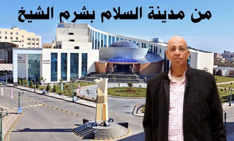 بقلم حسن النجار.. مدينة شرم الشيخ المصرية تصنع سلام التاريخ
