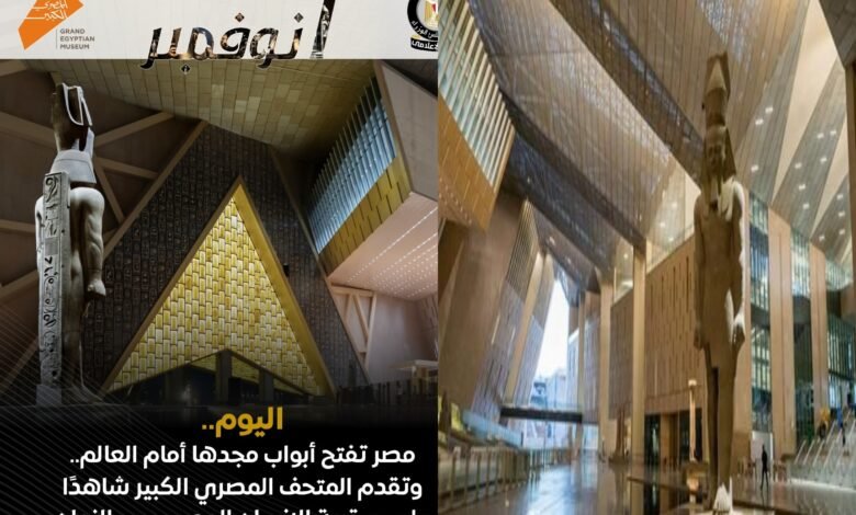 افتتاح المتحف المصري الكبير اليوم 1 نوفمبر يجسد مجد الحضارة المصرية الخالدة