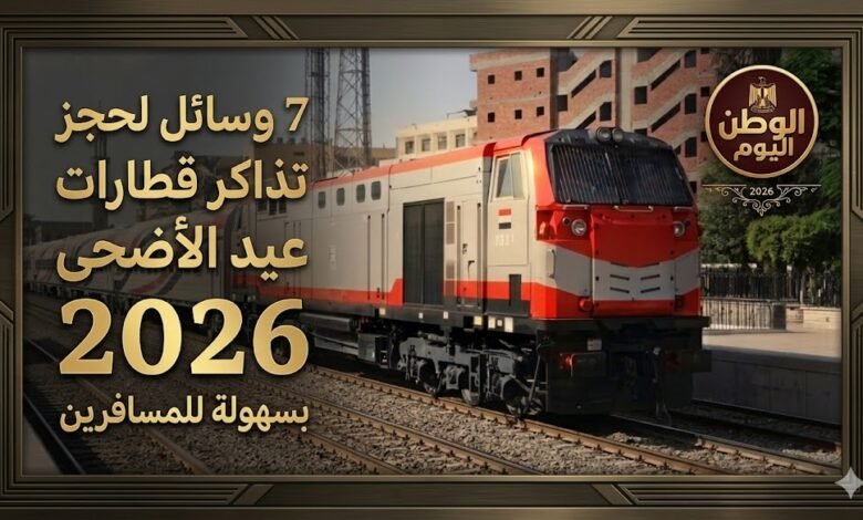 7 وسائل لحجز تذاكر قطارات عيد الأضحى 2026 بسهولة للمسافرين