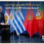 مونديال 2030 يقترب من ثورة كروية تاريخية بمشاركة 66 منتخبًا عالميًا