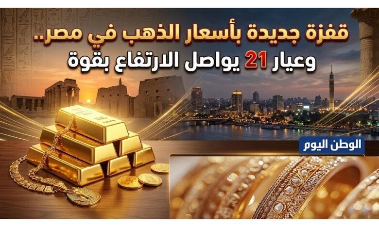 قفزة جديدة بأسعار الذهب في مصر.. وعيار 21 يواصل الارتفاع بقوة