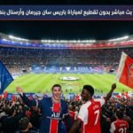 بث مباشر بدون تقطيع لمباراة باريس سان جيرمان وآرسنال بنهائي الأبطال اليوم