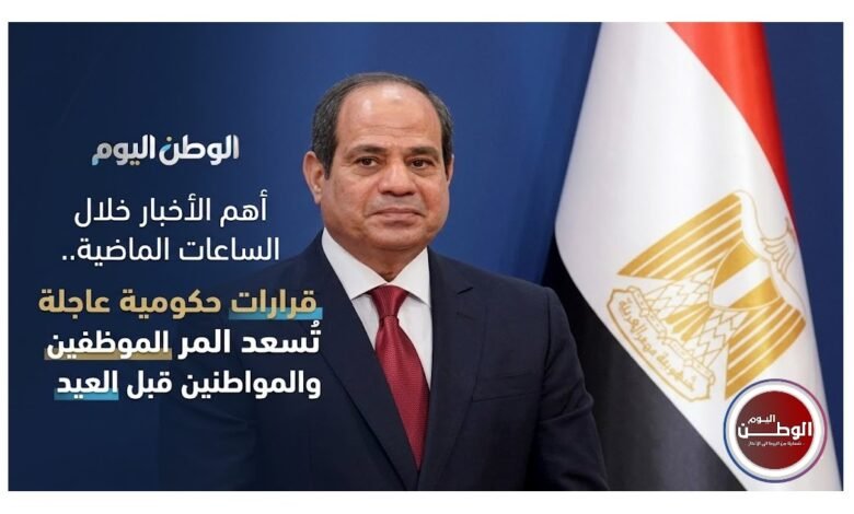 أهم الأخبار خلال الساعات الماضية.. قرارات حكومية عاجلة تُسعد الموظفين والمواطنين قبل العيد