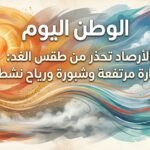 الأرصاد تحذر من طقس الغد حرارة مرتفعة وشبورة ورياح نشطة