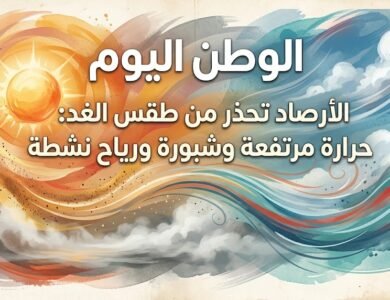 الأرصاد تحذر من طقس الغد حرارة مرتفعة وشبورة ورياح نشطة