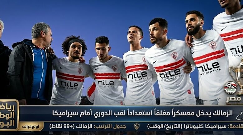 الزمالك يدخل معسكرا مغلقا استعدادا لحسم لقب الدوري أمام سيراميكا