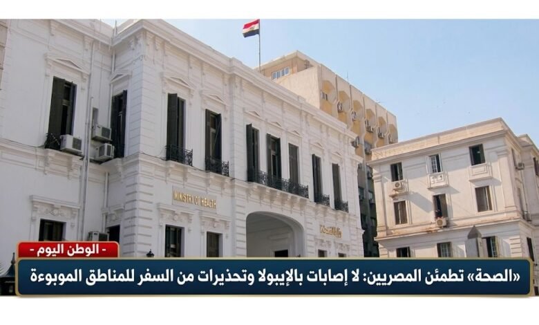 «الصحة» تطمئن المصريين لا إصابات بالإيبولا وتحذيرات من السفر للمناطق الموبوءة