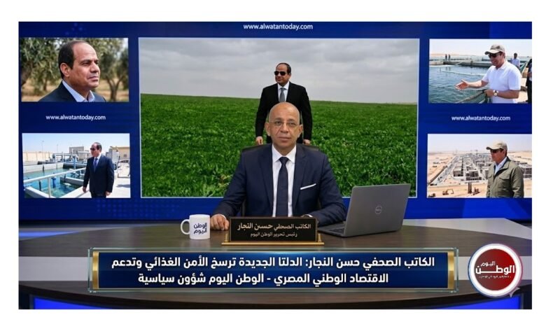 الكاتب الصحفي حسن النجار الدلتا الجديدة ترسخ الأمن الغذائي وتدعم الاقتصاد الوطني المصري