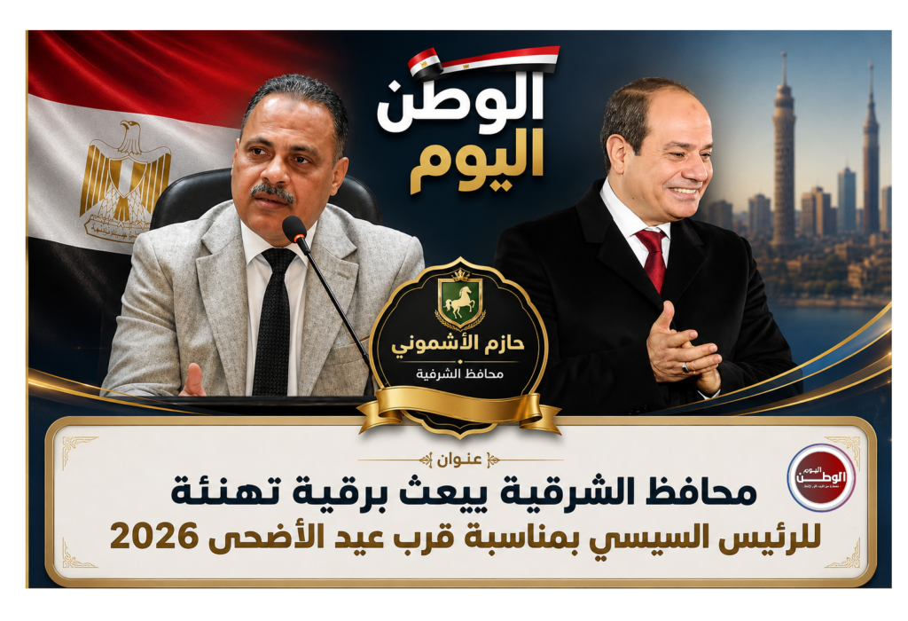 المهندس حازم الاشمونى محافظ الشرقية يبعث برقية تهنئة للرئيس السيسي بمناسبة قرب عيد الأضحى 2026