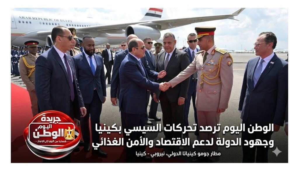 الوطن اليوم ترصد تحركات السيسي بكينيا وجهود الدولة لدعم الاقتصاد والأمن الغذائي