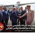 الوطن اليوم ترصد تحركات السيسي بكينيا وجهود الدولة لدعم الاقتصاد والأمن الغذائي