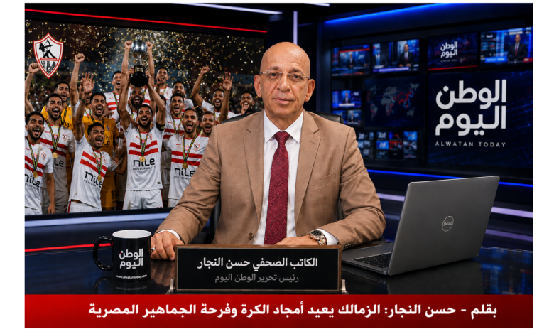 بقلم - حسن النجار الزمالك يعيد أمجاد الكرة وفرحة الجماهير المصرية