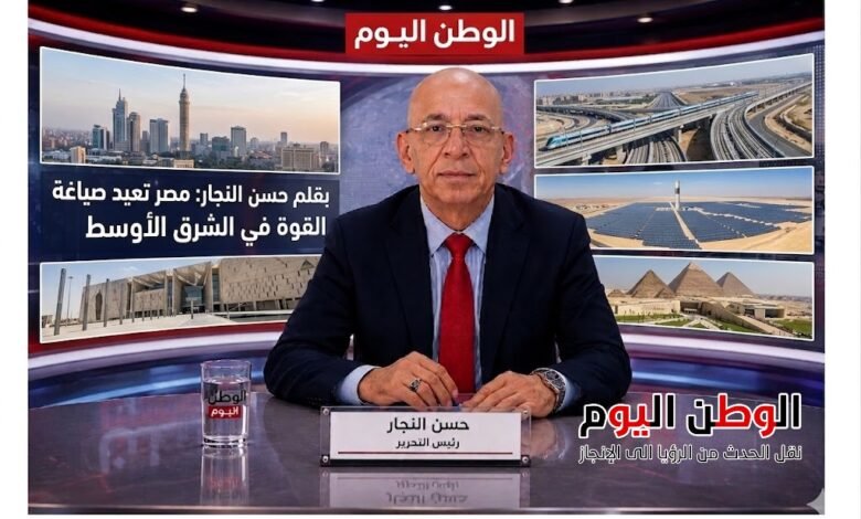 بقلم حسن النجار مصر تعيد صياغة القوة في الشرق الأوسط