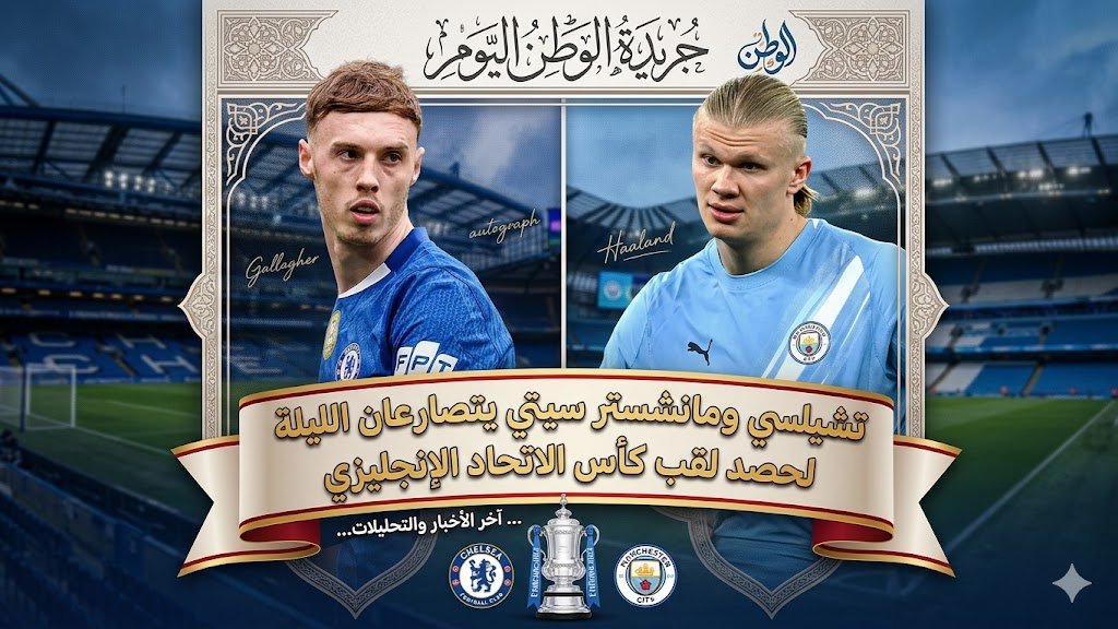 تشيلسي ومانشستر سيتي يتصارعان الليلة لحصد لقب كأس الاتحاد الإنجليزي