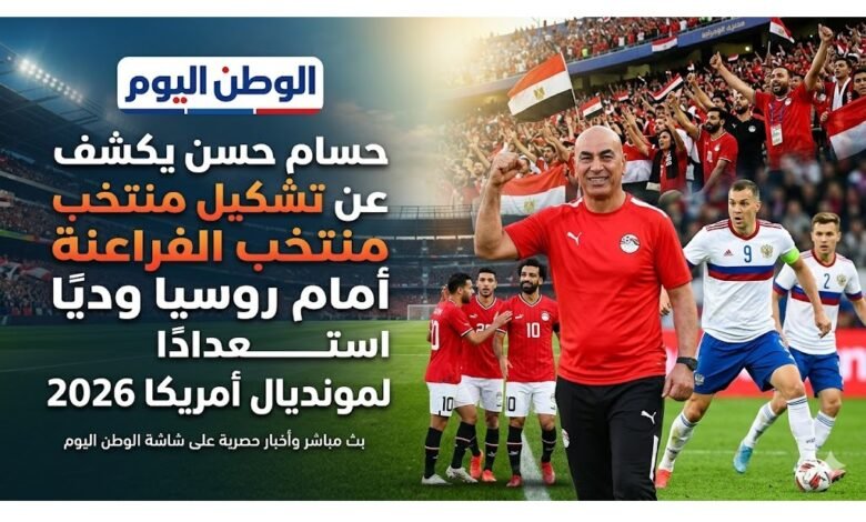 حسام حسن يكشف عن تشكيل منتخب الفراعنة أمام روسيا وديًا استعدادًا لمونديال أمريكا 2026
