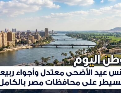 طقس عيد الأضحى معتدل وأجواء ربيعية تسيطر على محافظات مصر بالكامل