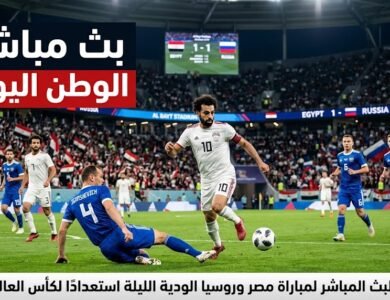 عاجل - البث المباشر لمباراة مصر وروسيا الودية الليلة استعدادًا لكأس العالم 2026