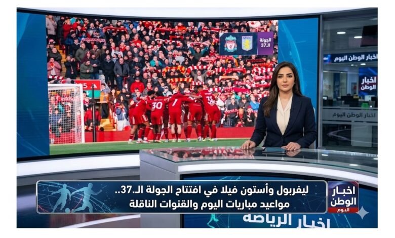 ليفربول وأستون فيلا في افتتاح الجولة الـ37.. مواعيد مباريات اليوم والقنوات الناقلة