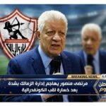 مرتضى منصور يهاجم إدارة الزمالك بشدة بعد خسارة لقب الكونفدرالية