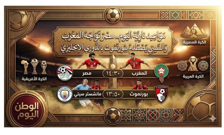 مواعيد نارية اليوم.. مصر تواجه المغرب والسيتي يصطدم ببورنموث بالدوري الإنجليزي
