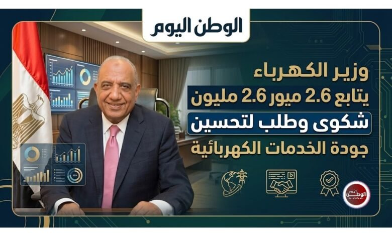  وزير الكهرباء يتابع 2.6 مليون شكوى وطلب لتحسين جودة الخدمات الكهربائية