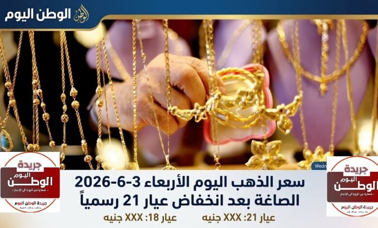 سعر الذهب اليوم الأربعاء 3-6-2026 الصاغة بعد انخفاض عيار 21 رسمياً