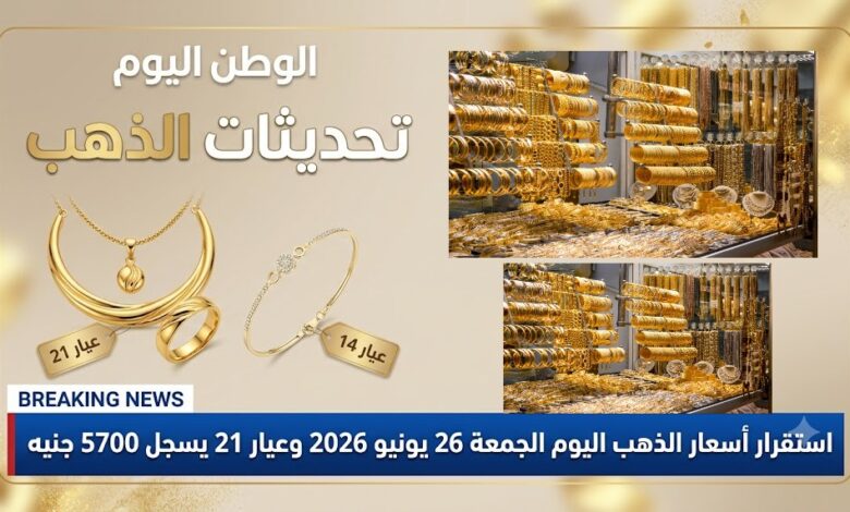 استقرار أسعار الذهب اليوم الجمعة 26 يونيو 2026 وعيار 21 يسجل 5700 جنيه