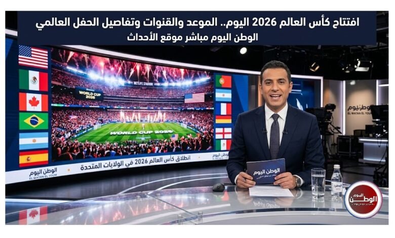افتتاح كأس العالم 2026 اليوم.. الموعد والقنوات وتفاصيل الحفل العالمي