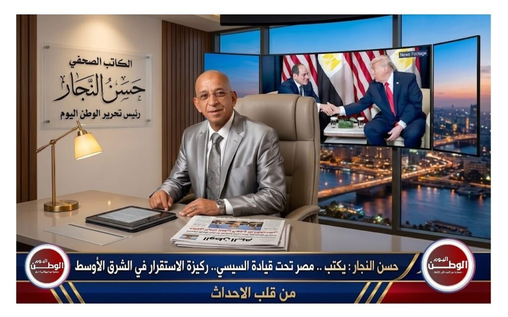 حسن النجار : يكتب .. مصر تحت قيادة السيسي.. ركيزة الاستقرار في الشرق الأوسط
