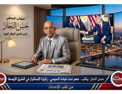 حسن النجار : يكتب .. مصر تحت قيادة السيسي.. ركيزة الاستقرار في الشرق الأوسط
