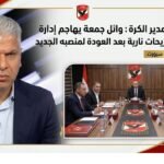 بعد تعينة مدير الكرة وائل جمعة يهاجم إدارة الأهلي بتصريحات نارية بعد العودة لمنصبه الجديد
