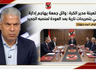 بعد تعينة مدير الكرة وائل جمعة يهاجم إدارة الأهلي بتصريحات نارية بعد العودة لمنصبه الجديد