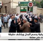 تعليم الشرقية يحسم الجدل ويكشف حقيقة فيديو الاعتداء على معلمة