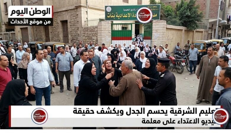 تعليم الشرقية يحسم الجدل ويكشف حقيقة فيديو الاعتداء على معلمة