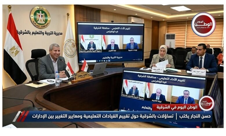 حسن النجار يكتب تساؤلات بالشرقية حول تقييم القيادات التعليمية ومعايير التغيير بين الإدارات
