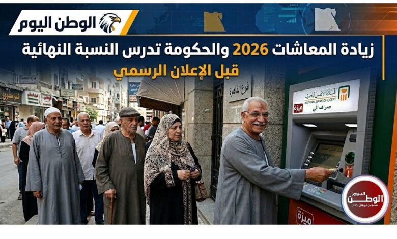 زيادة المعاشات 2026 تقترب والحكومة تدرس النسبة النهائية قبل الإعلان الرسمي