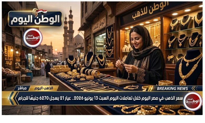 سعر الذهب في مصر اليوم خلال تعاملات اليوم السبت 13 يونيو 2026.. عيار 21 يسجل 6270 جنيهًا للجرام