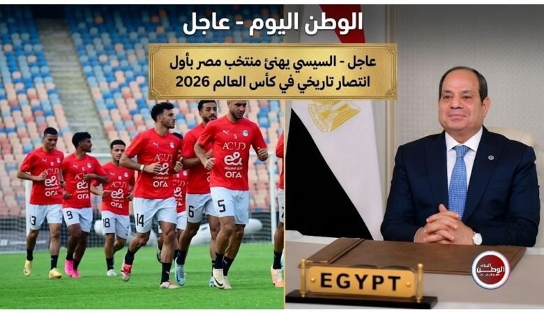 عاجل - السيسي يهنئ منتخب مصر بأول انتصار تاريخي في كأس العالم 2026