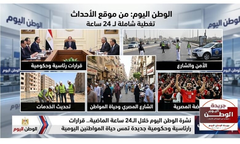 نشرة الوطن اليوم خلال الـ24 ساعة الماضية.. قرارات رئاسية وحكومية جديدة تمس حياة المواطنين اليومية