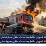 قطار السويس يشتعل بعد اصطدام مفاجئ بسيارة ملاكي ووقوع وفيات