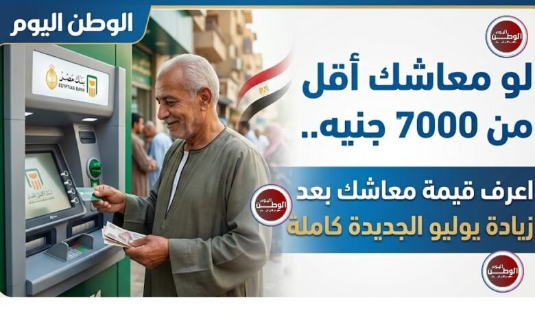 لو معاشك أقل من 7000 جنيه.. اعرف قيمة معاشك بعد زيادة يوليو الجديدة كاملة