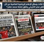 ماذا قالت وسائل الإعلام الرياضية العالمية عن تأهل مصر التاريخي وقلق إصابة محمد صلاح؟