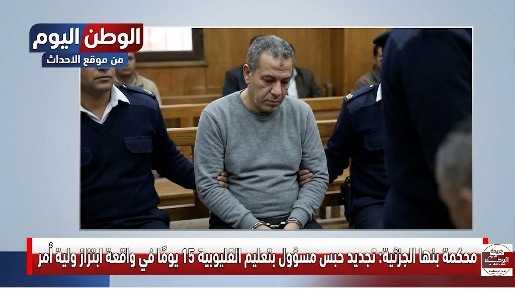 محكمة بنها الجزئية تجديد حبس مسؤول بتعليم القليوبية 15 يومًا في واقعة ابتزاز ولية أمر