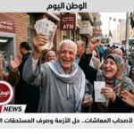 مفاجأة سارة لأصحاب المعاشات.. حل الأزمة وصرف المستحقات المتأخرة قريبًا