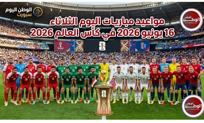 مواعيد مباريات اليوم الثلاثاء 16 يونيو 2026 في كأس العالم 2026