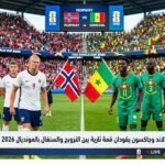 هالاند وجاكسون يقودان قمة نارية بين النرويج والسنغال بالمونديال 2026 صباح اليوم الثلاثاء