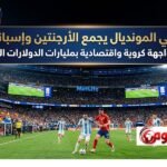 نهائي المونديال يجمع الأرجنتين وإسبانيا في مواجهة كروية واقتصادية بمليارات الدولارات اليوم