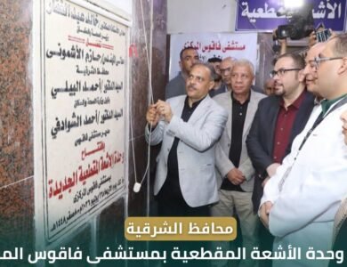 محافظ الشرقية يفتتح وحدة الأشعة المقطعية ويُدشن تطوير قسم الأطفال بمستشفى فاقوس المركزي لدعم الرعاية الصحية